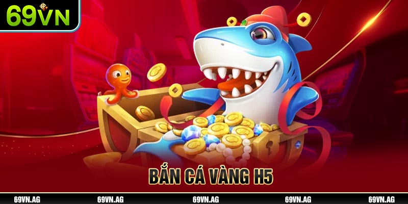 Bắn cá vàng H5 tại 69VN